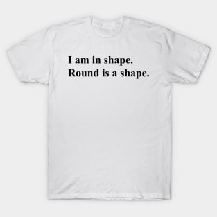 I am in shape. round is a shape. (black) T-Shirt